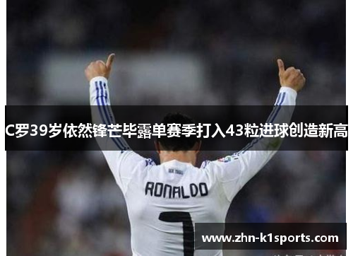C罗39岁依然锋芒毕露单赛季打入43粒进球创造新高