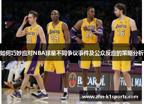 如何巧妙应对NBA球星不同争议事件及公众反应的策略分析