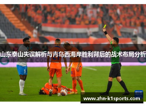 山东泰山失误解析与青岛西海岸胜利背后的战术布局分析