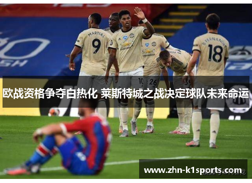 欧战资格争夺白热化 莱斯特城之战决定球队未来命运