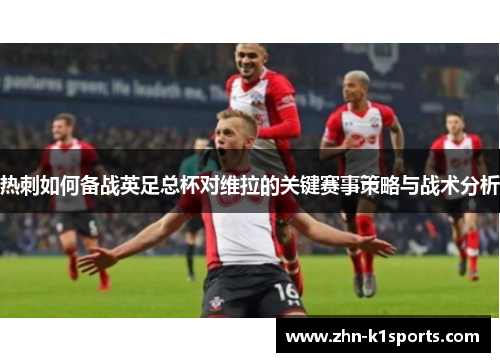 热刺如何备战英足总杯对维拉的关键赛事策略与战术分析