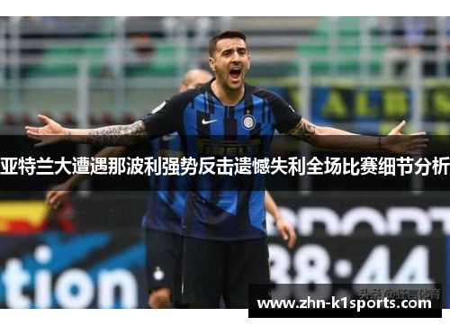 亚特兰大遭遇那波利强势反击遗憾失利全场比赛细节分析