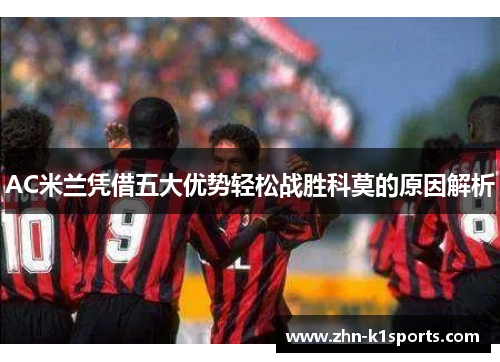 AC米兰凭借五大优势轻松战胜科莫的原因解析
