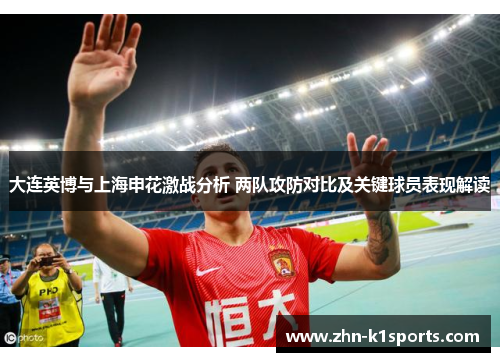 大连英博与上海申花激战分析 两队攻防对比及关键球员表现解读