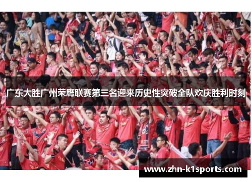 广东大胜广州荣膺联赛第三名迎来历史性突破全队欢庆胜利时刻