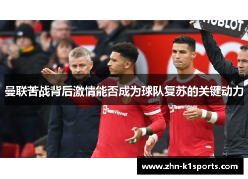 曼联苦战背后激情能否成为球队复苏的关键动力