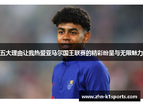 五大理由让我热爱亚马尔国王联赛的精彩纷呈与无限魅力
