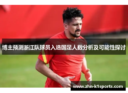 博主预测浙江队球员入选国足人数分析及可能性探讨