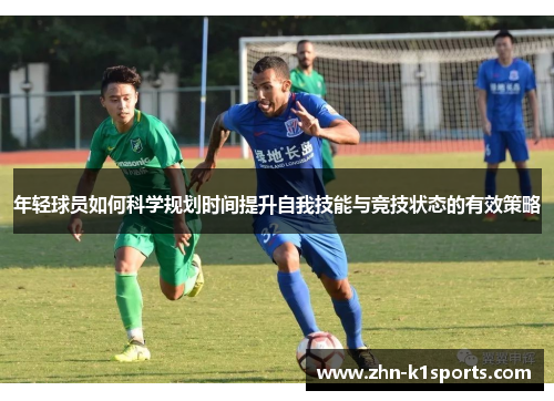 年轻球员如何科学规划时间提升自我技能与竞技状态的有效策略