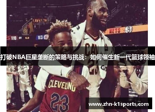 打破NBA巨星垄断的策略与挑战：如何催生新一代篮球领袖