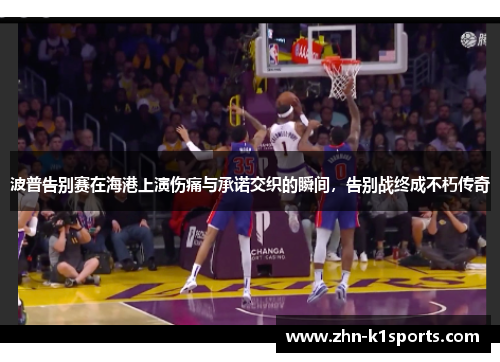 波普告别赛在海港上演伤痛与承诺交织的瞬间，告别战终成不朽传奇