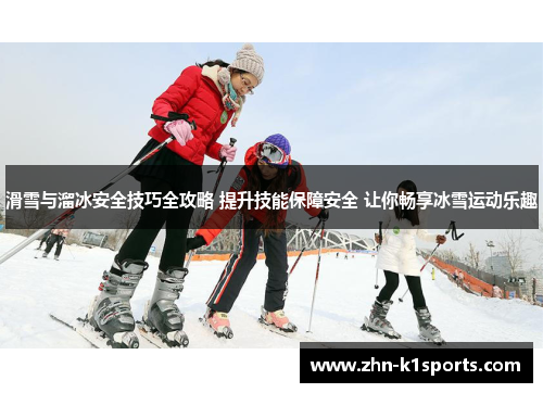 滑雪与溜冰安全技巧全攻略 提升技能保障安全 让你畅享冰雪运动乐趣