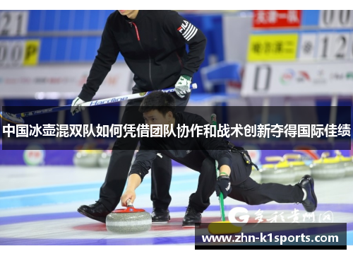 中国冰壶混双队如何凭借团队协作和战术创新夺得国际佳绩
