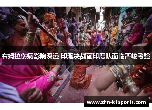 布姆拉伤病影响深远 印澳决战前印度队面临严峻考验