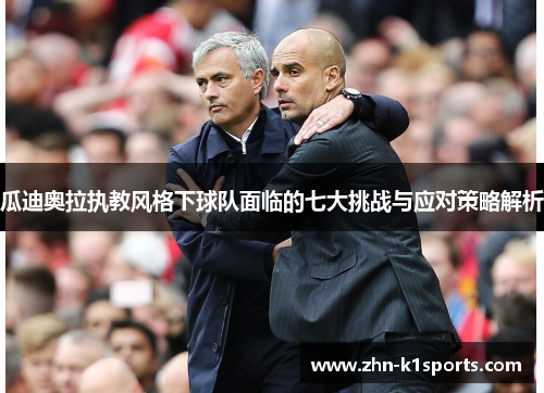 瓜迪奥拉执教风格下球队面临的七大挑战与应对策略解析