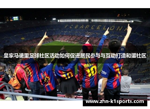皇家马德里足球社区活动如何促进居民参与与互动打造和谐社区