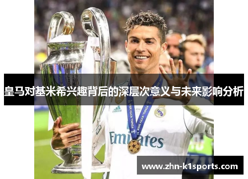 皇马对基米希兴趣背后的深层次意义与未来影响分析