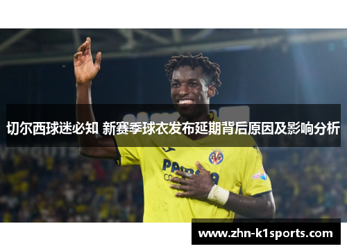 切尔西球迷必知 新赛季球衣发布延期背后原因及影响分析