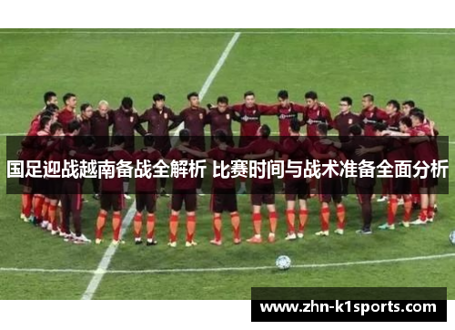 国足迎战越南备战全解析 比赛时间与战术准备全面分析