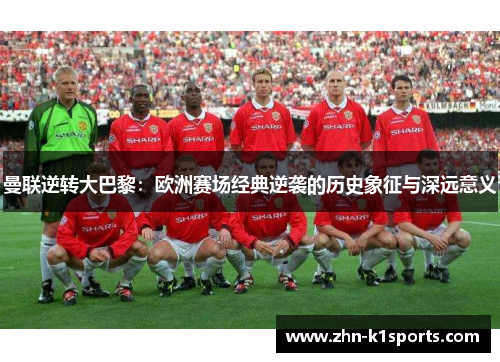 曼联逆转大巴黎：欧洲赛场经典逆袭的历史象征与深远意义
