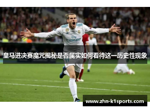 皇马进决赛魔咒揭秘是否属实如何看待这一历史性现象