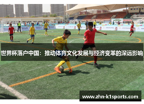 世界杯落户中国：推动体育文化发展与经济变革的深远影响