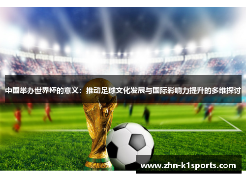 中国举办世界杯的意义：推动足球文化发展与国际影响力提升的多维探讨