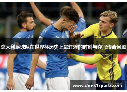 意大利足球队在世界杯历史上最辉煌的时刻与夺冠传奇回顾