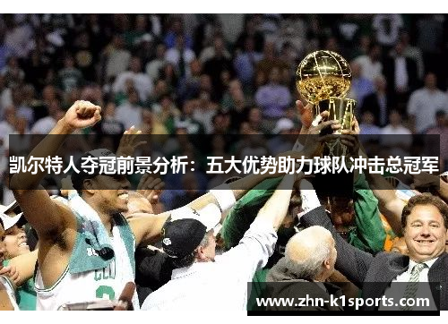 凯尔特人夺冠前景分析：五大优势助力球队冲击总冠军