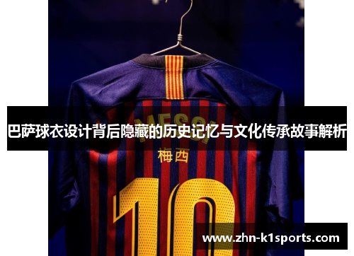 巴萨球衣设计背后隐藏的历史记忆与文化传承故事解析