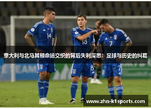 意大利与北马其顿命运交织的背后失利深思：足球与历史的纠葛