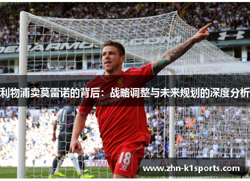 利物浦卖莫雷诺的背后：战略调整与未来规划的深度分析