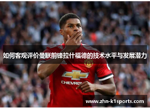 如何客观评价曼联前锋拉什福德的技术水平与发展潜力