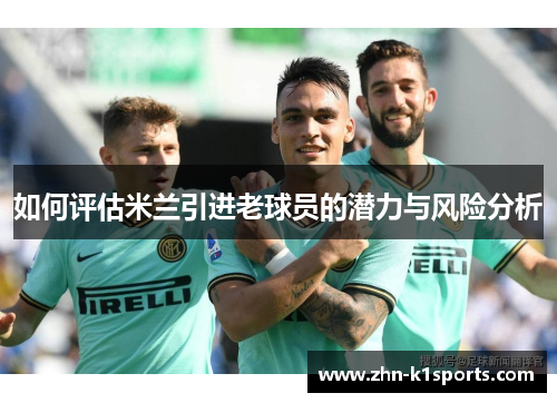 如何评估米兰引进老球员的潜力与风险分析