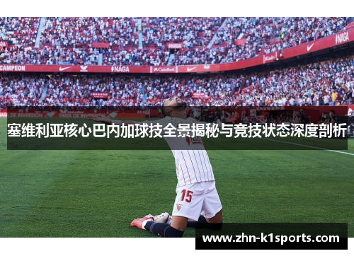 塞维利亚核心巴内加球技全景揭秘与竞技状态深度剖析