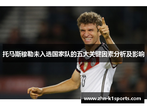 托马斯穆勒未入选国家队的五大关键因素分析及影响