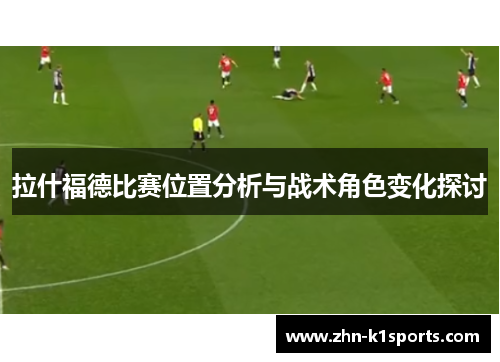 拉什福德比赛位置分析与战术角色变化探讨