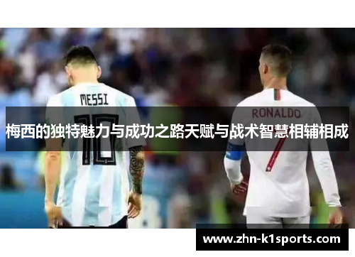 梅西的独特魅力与成功之路天赋与战术智慧相辅相成