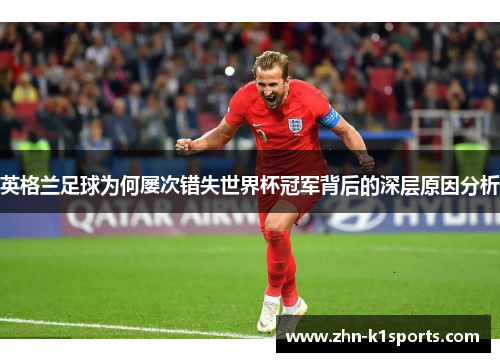 英格兰足球为何屡次错失世界杯冠军背后的深层原因分析