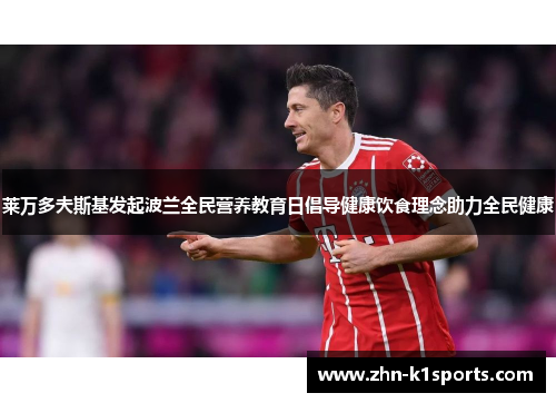 莱万多夫斯基发起波兰全民营养教育日倡导健康饮食理念助力全民健康