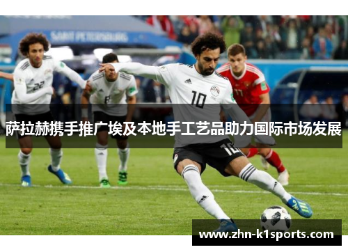 萨拉赫携手推广埃及本地手工艺品助力国际市场发展