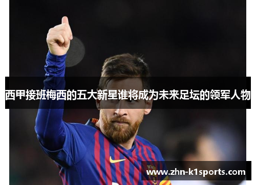 西甲接班梅西的五大新星谁将成为未来足坛的领军人物
