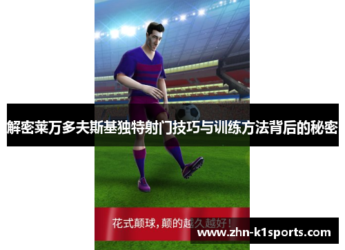 解密莱万多夫斯基独特射门技巧与训练方法背后的秘密