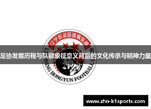 足协发展历程与队徽象征意义背后的文化传承与精神力量