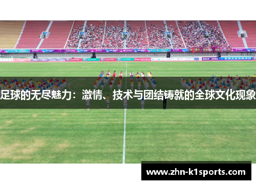足球的无尽魅力：激情、技术与团结铸就的全球文化现象