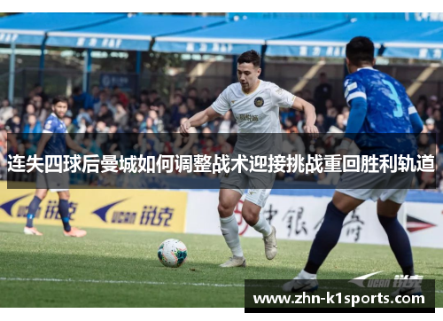 连失四球后曼城如何调整战术迎接挑战重回胜利轨道