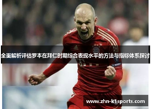 全面解析评估罗本在拜仁时期综合表现水平的方法与指标体系探讨