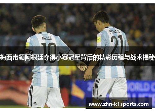 梅西带领阿根廷夺得小赛冠军背后的精彩历程与战术揭秘