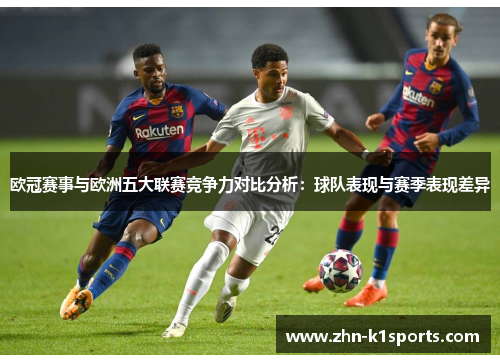 欧冠赛事与欧洲五大联赛竞争力对比分析：球队表现与赛季表现差异