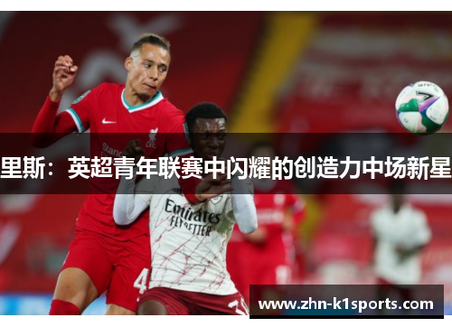 里斯：英超青年联赛中闪耀的创造力中场新星